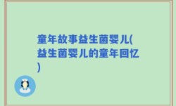 童年故事益生菌婴儿(益生菌婴儿的童年回忆)