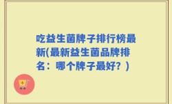 吃益生菌牌子排行榜最新(最新益生菌品牌排名：哪个牌子最好？)