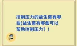 控制压力的益生菌有哪些(益生菌有哪些可以帮助控制压力？)