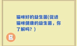 猫咪好的益生菌(促进猫咪健康的益生菌，你了解吗？)
