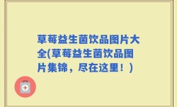 草莓益生菌饮品图片大全(草莓益生菌饮品图片集锦，尽在这里！)