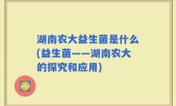 湖南农大益生菌是什么(益生菌——湖南农大的探究和应用)