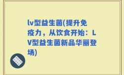 lv型益生菌(提升免疫力，从饮食开始：LV型益生菌新品华丽登场)