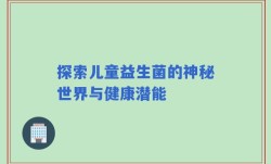 探索儿童益生菌的神秘世界与健康潜能