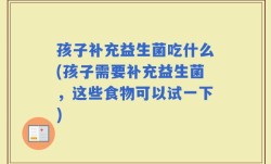 孩子补充益生菌吃什么(孩子需要补充益生菌，这些食物可以试一下)