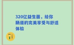 320亿益生菌，给你肠道的完美享受与舒适体验