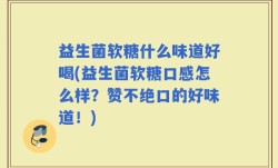 益生菌软糖什么味道好喝(益生菌软糖口感怎么样？赞不绝口的好味道！)