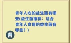 青年人吃的益生菌有哪些(益生菌推荐：适合青年人食用的益生菌有哪些？)