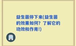 益生菌停下来(益生菌的效果如何？了解它的功效和作用!)