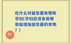 吃什么对益生菌有帮助孕妇(孕妇应该食用哪些能增加益生菌的食物？)