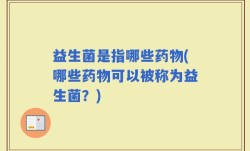 益生菌是指哪些药物(哪些药物可以被称为益生菌？)