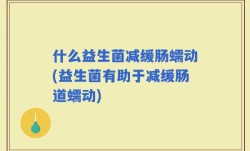 什么益生菌减缓肠蠕动(益生菌有助于减缓肠道蠕动)