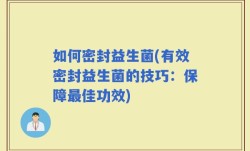 如何密封益生菌(有效密封益生菌的技巧：保障最佳功效)