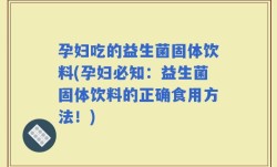 孕妇吃的益生菌固体饮料(孕妇必知：益生菌固体饮料的正确食用方法！)