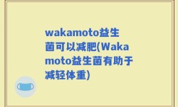 wakamoto益生菌可以减肥(Wakamoto益生菌有助于减轻体重)