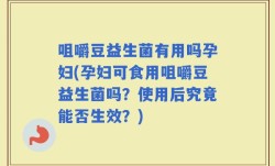 咀嚼豆益生菌有用吗孕妇(孕妇可食用咀嚼豆益生菌吗？使用后究竟能否生效？)