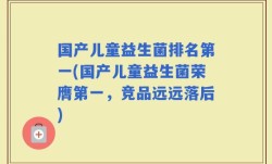 国产儿童益生菌排名第一(国产儿童益生菌荣膺第一，竞品远远落后)