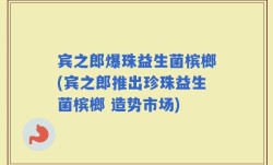 宾之郎爆珠益生菌槟榔(宾之郎推出珍珠益生菌槟榔 造势市场)