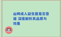 山姆成人益生菌是否靠谱 深度解析其品质与效果