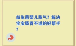 益生菌婴儿胀气？解决宝宝肠胃不适的好帮手？