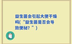 益生菌会引起大便干燥吗(“益生菌是否会导致便秘？”)