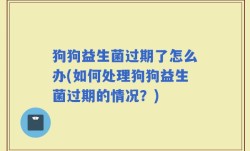 狗狗益生菌过期了怎么办(如何处理狗狗益生菌过期的情况？)