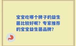 宝宝吃哪个牌子的益生菌比较好呢？专家推荐的宝宝益生菌品牌？