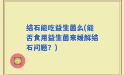 结石能吃益生菌么(能否食用益生菌来缓解结石问题？)
