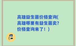 高雄益生菌价格查询(高雄哪里有益生菌卖？价格查询来了！)