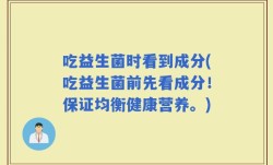 吃益生菌时看到成分(吃益生菌前先看成分！保证均衡健康营养。)