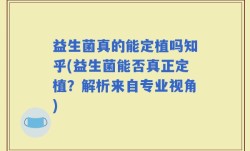 益生菌真的能定植吗知乎(益生菌能否真正定植？解析来自专业视角)