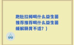 跑肚拉稀喝什么益生菌推荐推荐喝什么益生菌缓解肠胃不适？)