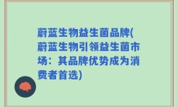 蔚蓝生物益生菌品牌(蔚蓝生物引领益生菌市场：其品牌优势成为消费者首选)