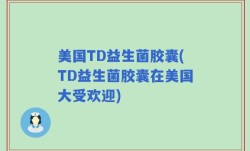 美国TD益生菌胶囊(TD益生菌胶囊在美国大受欢迎)
