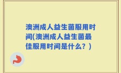 澳洲成人益生菌服用时间(澳洲成人益生菌最佳服用时间是什么？)