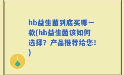 hb益生菌到底买哪一款(hb益生菌该如何选择？产品推荐给您！)