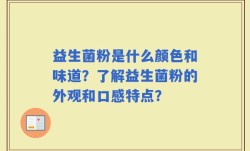 益生菌粉是什么颜色和味道？了解益生菌粉的外观和口感特点？