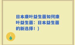 日本康叶益生菌如何康叶益生菌：日本益生菌的新选择！)