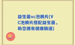 益生菌vc泡腾片(VC泡腾片搭配益生菌，助您拥有健康肠道)