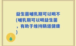 益生菌哺乳期可以喝不(哺乳期可以喝益生菌，有助于维持肠道健康)