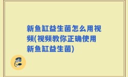 新鱼缸益生菌怎么用视频(视频教你正确使用新鱼缸益生菌)