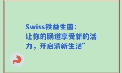 Swiss铁益生菌：让你的肠道享受新的活力，开启清新生活”