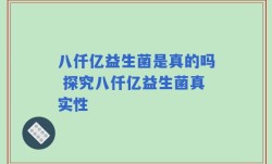 八仟亿益生菌是真的吗 探究八仟亿益生菌真实性