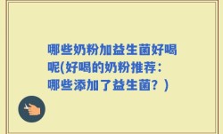 哪些奶粉加益生菌好喝呢(好喝的奶粉推荐：哪些添加了益生菌？)