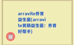 arravite养胃益生菌(arravite胃肠益生菌：养胃好帮手)