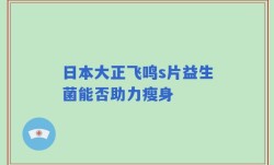 日本大正飞鸣s片益生菌能否助力瘦身