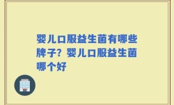 婴儿口服益生菌有哪些牌子？婴儿口服益生菌哪个好