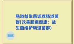 肠道益生菌调理肠道菌群(改善肠道健康：益生菌维护肠道菌群)