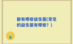都有哪些益生菌(常见的益生菌有哪些？)