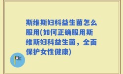 斯维斯妇科益生菌怎么服用(如何正确服用斯维斯妇科益生菌，全面保护女性健康)